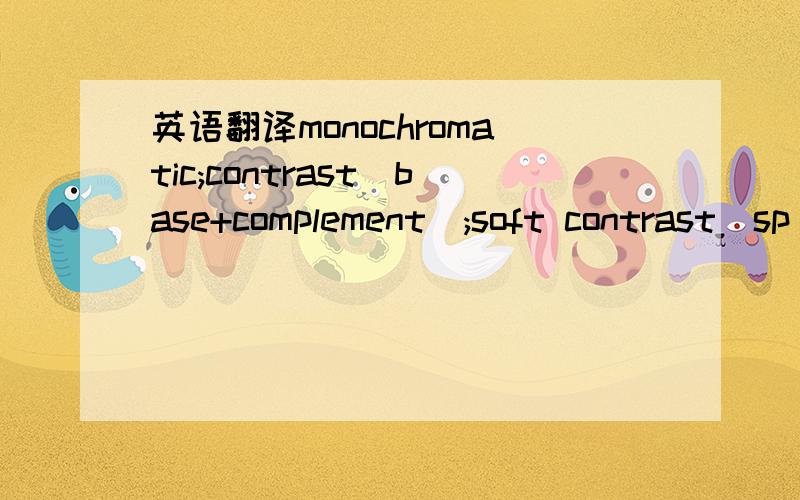 英语翻译monochromatic;contrast(base+complement);soft contrast(sp