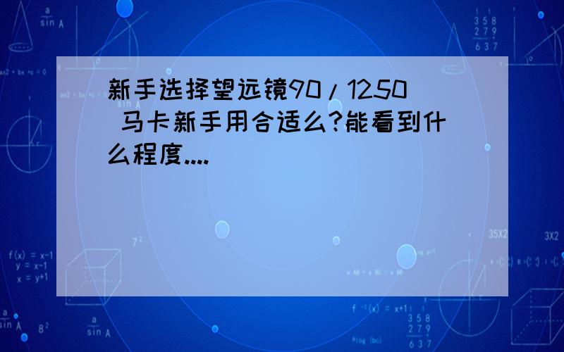 新手选择望远镜90/1250 马卡新手用合适么?能看到什么程度....