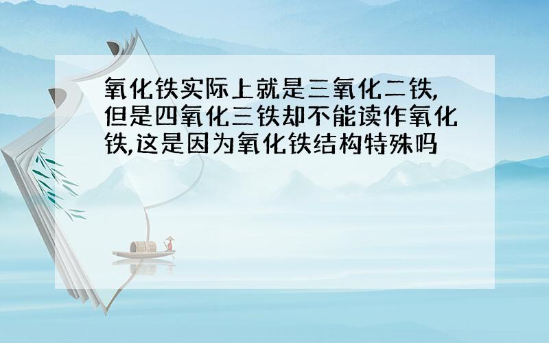 氧化铁实际上就是三氧化二铁,但是四氧化三铁却不能读作氧化铁,这是因为氧化铁结构特殊吗