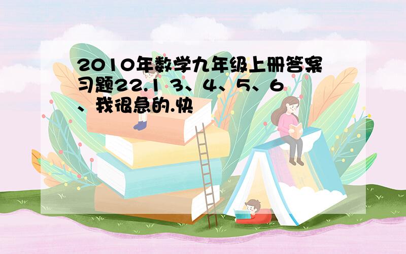 2010年数学九年级上册答案习题22.1 3、4、5、6、我很急的.快