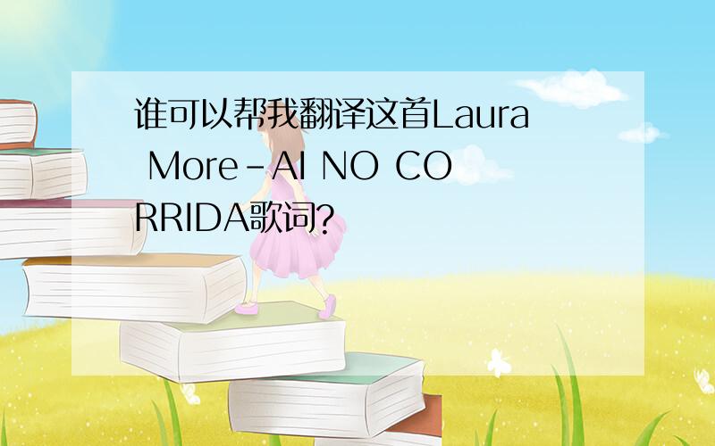 谁可以帮我翻译这首Laura More-AI NO CORRIDA歌词?