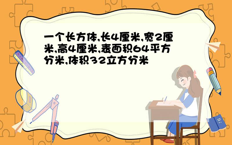 一个长方体,长4厘米,宽2厘米,高4厘米,表面积64平方分米,体积32立方分米