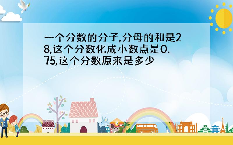 一个分数的分子,分母的和是28,这个分数化成小数点是0.75,这个分数原来是多少