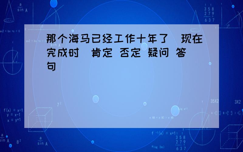 那个海马已经工作十年了（现在完成时)肯定 否定 疑问 答句