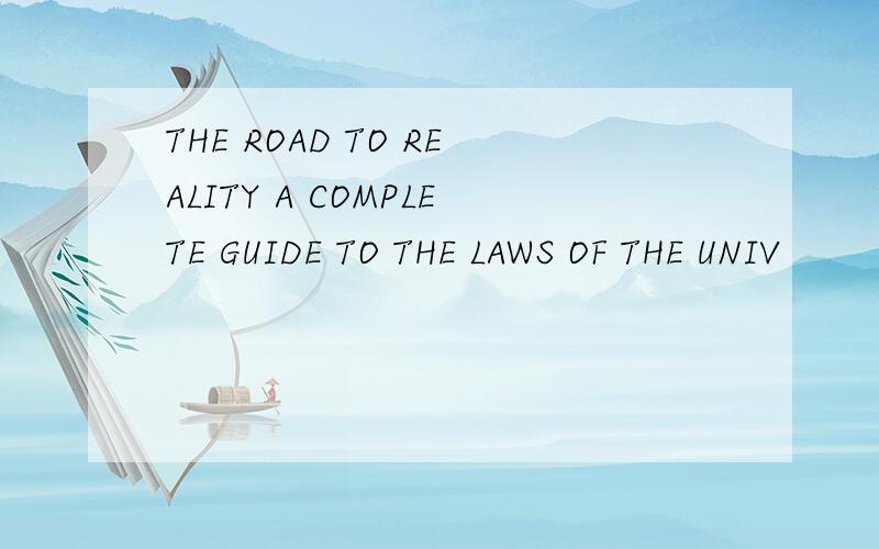 THE ROAD TO REALITY A COMPLETE GUIDE TO THE LAWS OF THE UNIV