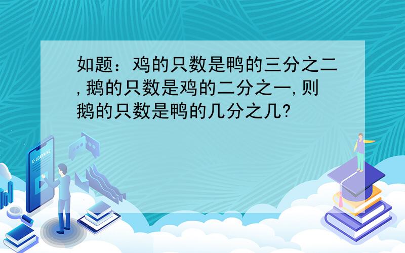 如题：鸡的只数是鸭的三分之二,鹅的只数是鸡的二分之一,则鹅的只数是鸭的几分之几?