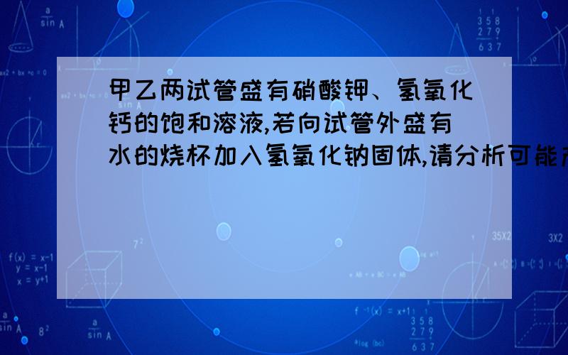 甲乙两试管盛有硝酸钾、氢氧化钙的饱和溶液,若向试管外盛有水的烧杯加入氢氧化钠固体,请分析可能产生现