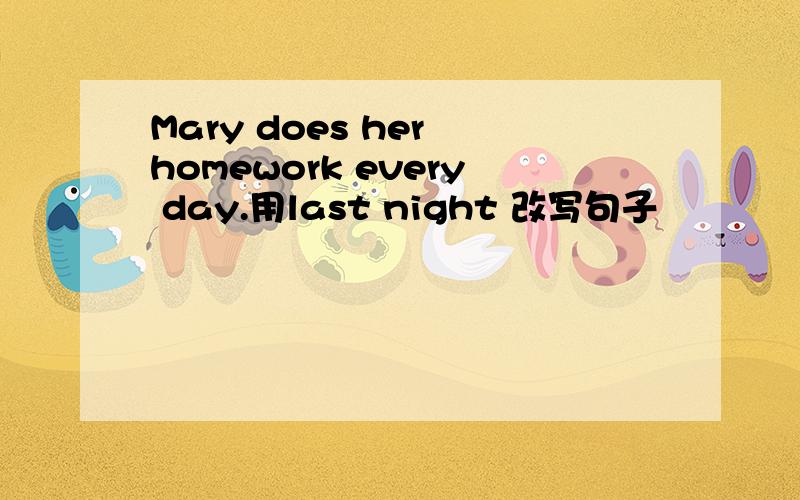 Mary does her homework every day.用last night 改写句子