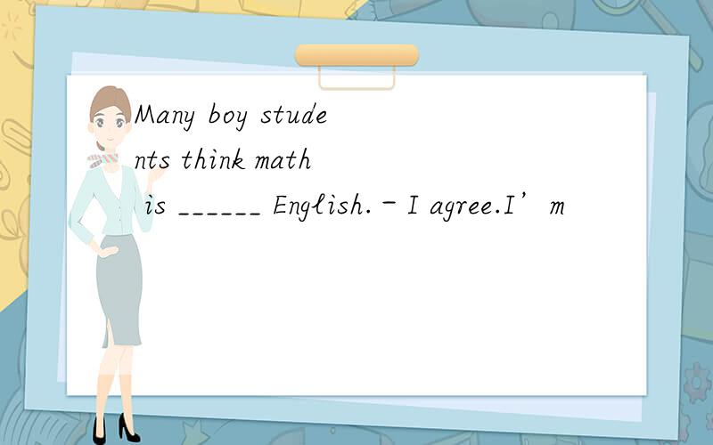 Many boy students think math is ______ English.－I agree.I’m