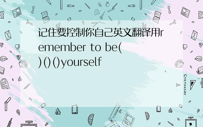 记住要控制你自己英文翻译用remember to be()()()yourself