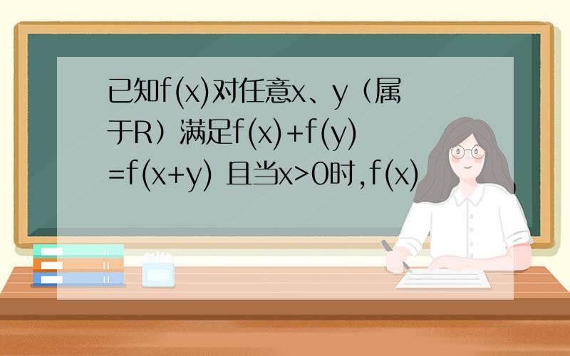 已知f(x)对任意x、y（属于R）满足f(x)+f(y)=f(x+y) 且当x>0时,f(x)