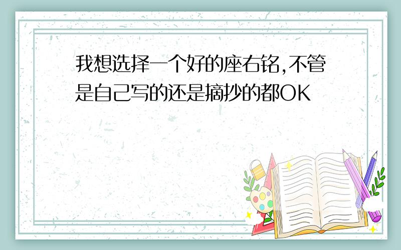 我想选择一个好的座右铭,不管是自己写的还是摘抄的都OK