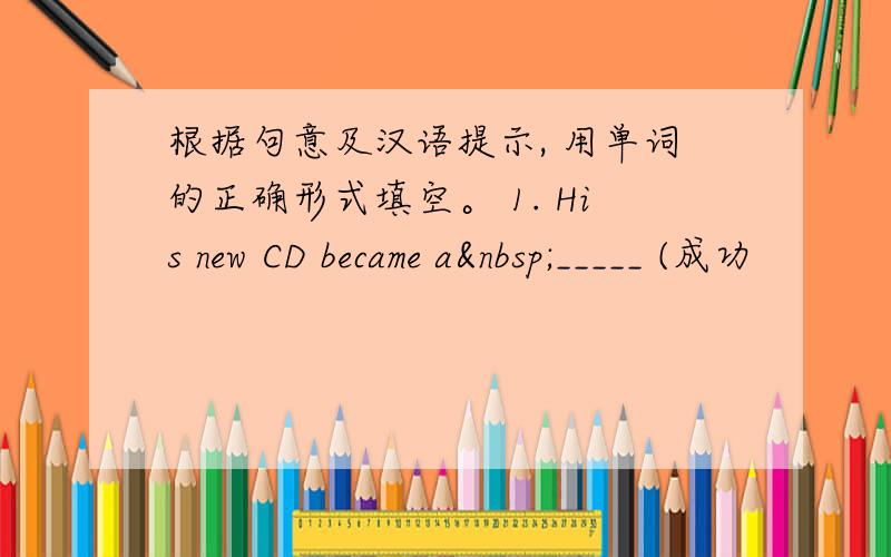 根据句意及汉语提示, 用单词的正确形式填空。 1. His new CD became a _____ (成功