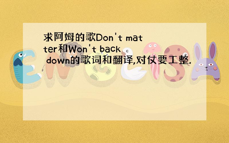 求阿姆的歌Don't matter和Won't back down的歌词和翻译,对仗要工整.