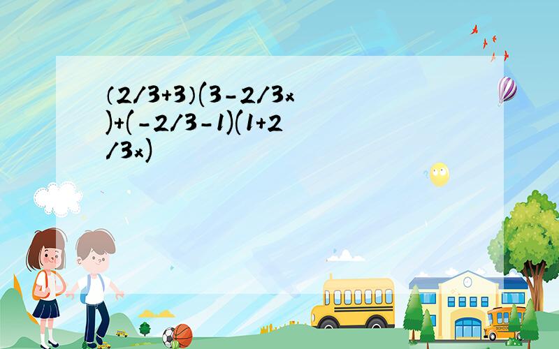 （2/3+3）(3-2/3x)+(-2/3-1)(1+2/3x)