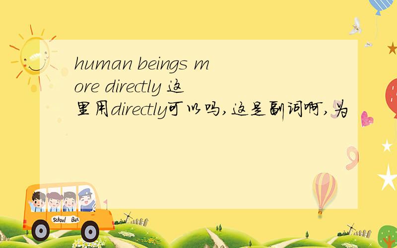 human beings more directly 这里用directly可以吗,这是副词啊,为