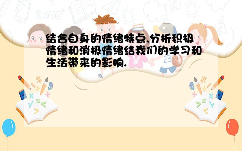 结合自身的情绪特点,分析积极情绪和消极情绪给我们的学习和生活带来的影响.