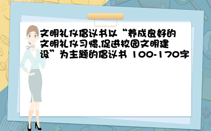 文明礼仪倡议书以“养成良好的文明礼仪习惯,促进校园文明建设”为主题的倡议书 100-170字