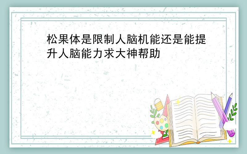 松果体是限制人脑机能还是能提升人脑能力求大神帮助