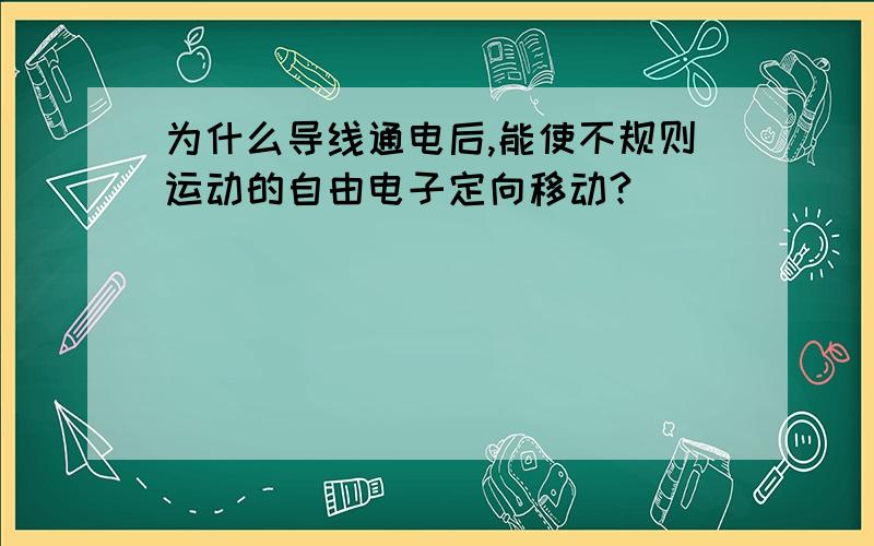 为什么导线通电后,能使不规则运动的自由电子定向移动?