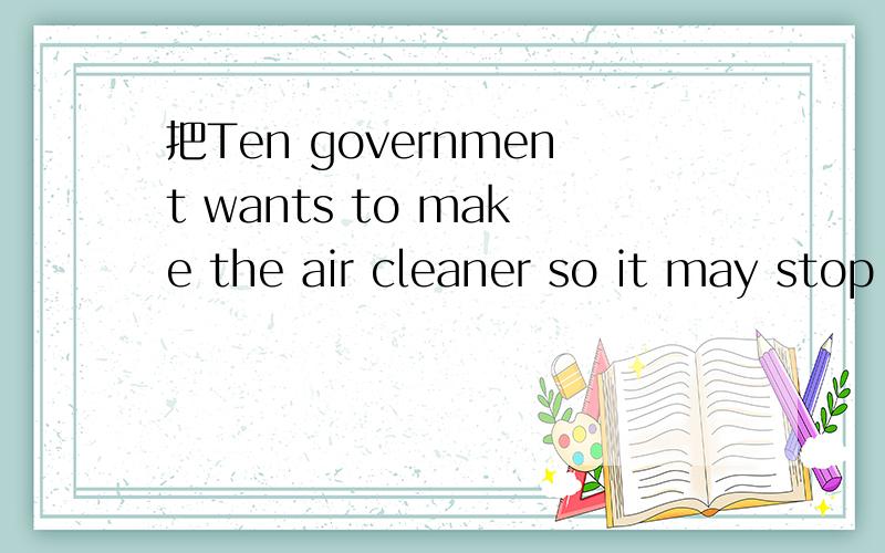 把Ten government wants to make the air cleaner so it may stop