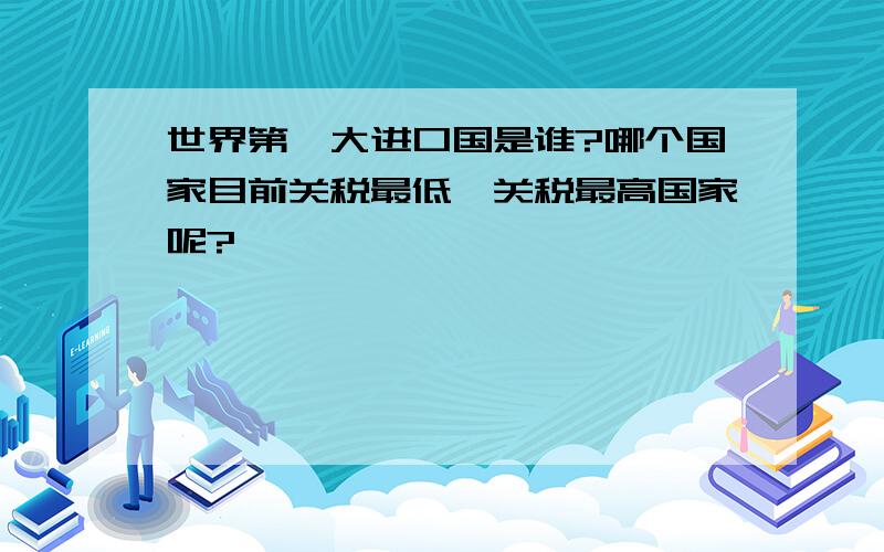 世界第一大进口国是谁?哪个国家目前关税最低,关税最高国家呢?