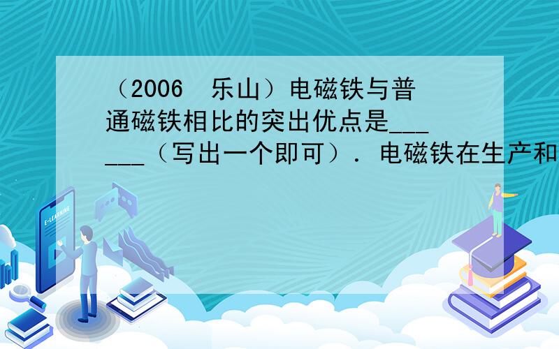 （2006•乐山）电磁铁与普通磁铁相比的突出优点是______（写出一个即可）．电磁铁在生产和生活中的应用很多，在电炉、