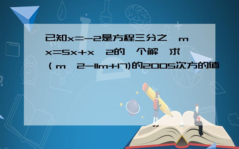 已知x=-2是方程三分之一mx=5x+x^2的一个解,求（m^2-11m+17)的2005次方的值