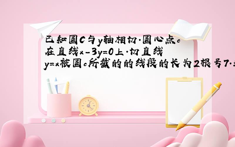 已知圆C与y轴相切.圆心点c在直线x-3y=0上.切直线y=x被圆c所截的的线段的长为2根号7.求圆c的方程