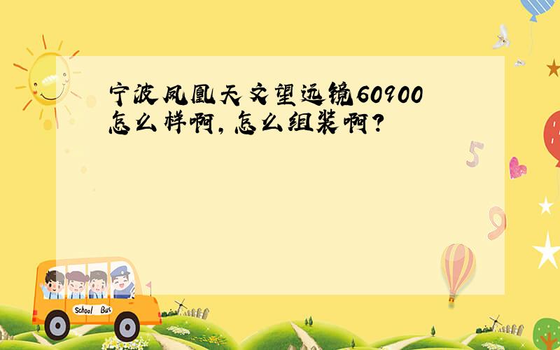 宁波凤凰天文望远镜60900怎么样啊,怎么组装啊?