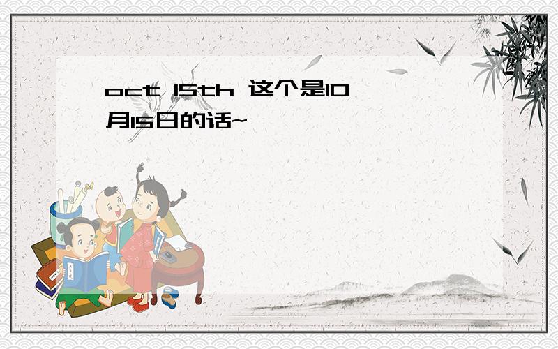 oct 15th 这个是10月15日的话~