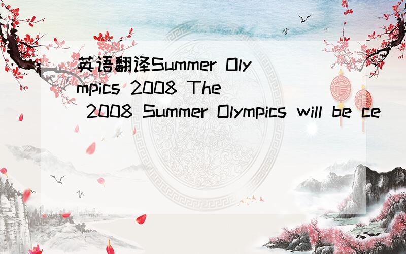 英语翻译Summer Olympics 2008 The 2008 Summer Olympics will be ce