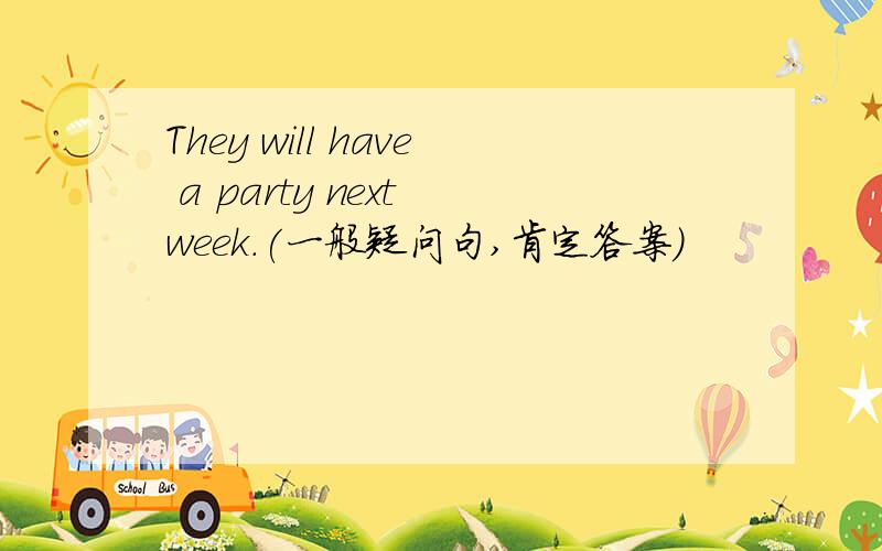 They will have a party next week.(一般疑问句,肯定答案）