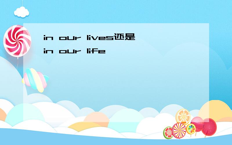 in our lives还是in our life