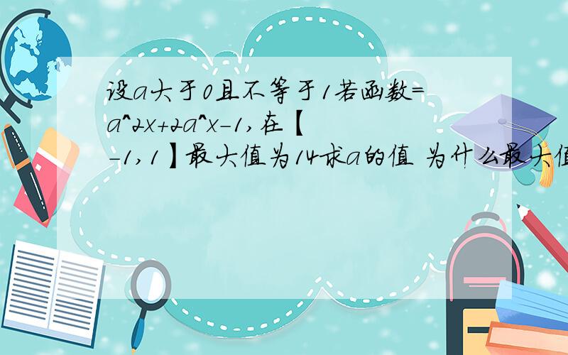 设a大于0且不等于1若函数=a^2x+2a^x-1,在【-1,1】最大值为14求a的值 为什么最大值在端点取得