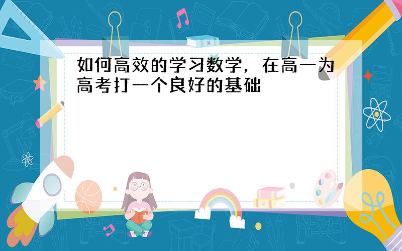 如何高效的学习数学，在高一为高考打一个良好的基础