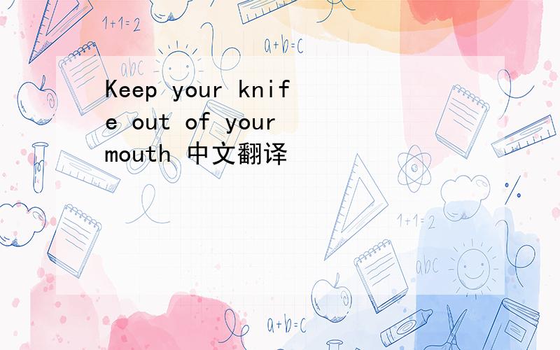 Keep your knife out of your mouth 中文翻译