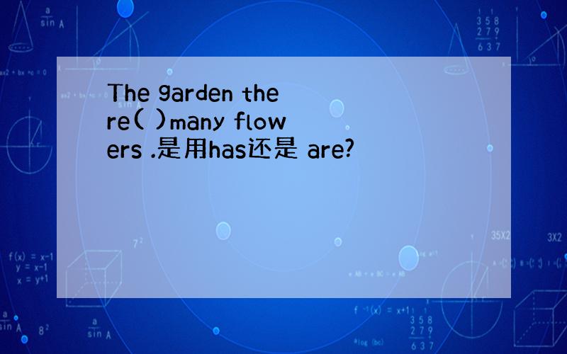 The garden there( )many flowers .是用has还是 are?