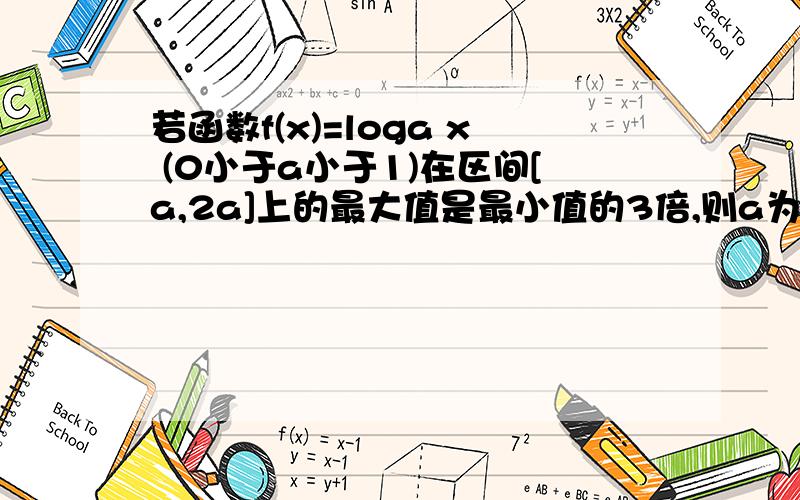 若函数f(x)=loga x (0小于a小于1)在区间[a,2a]上的最大值是最小值的3倍,则a为多少