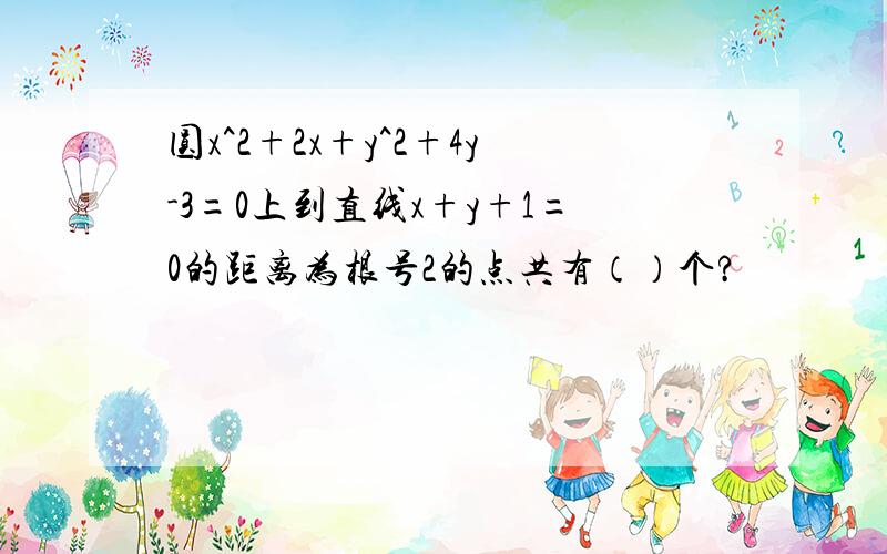 圆x^2+2x+y^2+4y-3=0上到直线x+y+1=0的距离为根号2的点共有（）个?