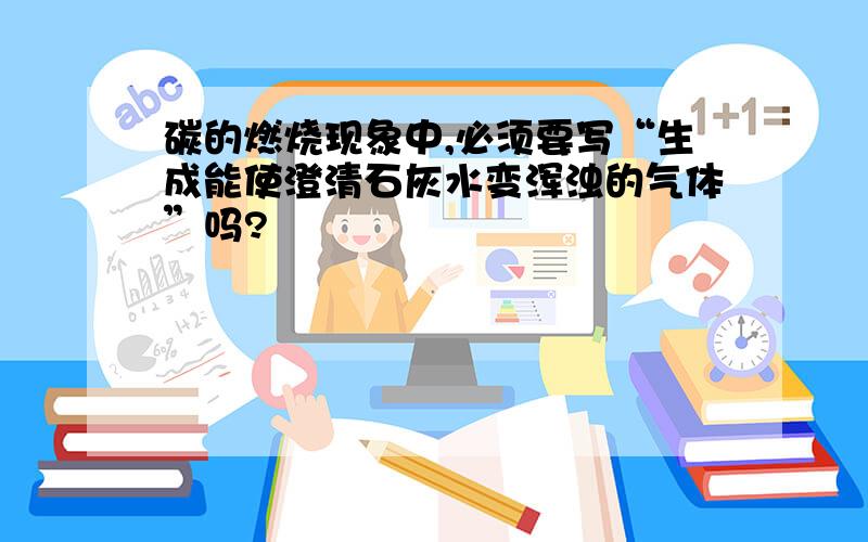 碳的燃烧现象中,必须要写“生成能使澄清石灰水变浑浊的气体”吗?