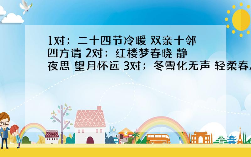 1对；二十四节冷暖 双亲十邻四方请 2对；红楼梦春晓 静夜思 望月怀远 3对；冬雪化无声 轻柔春风拂柳丝 4对