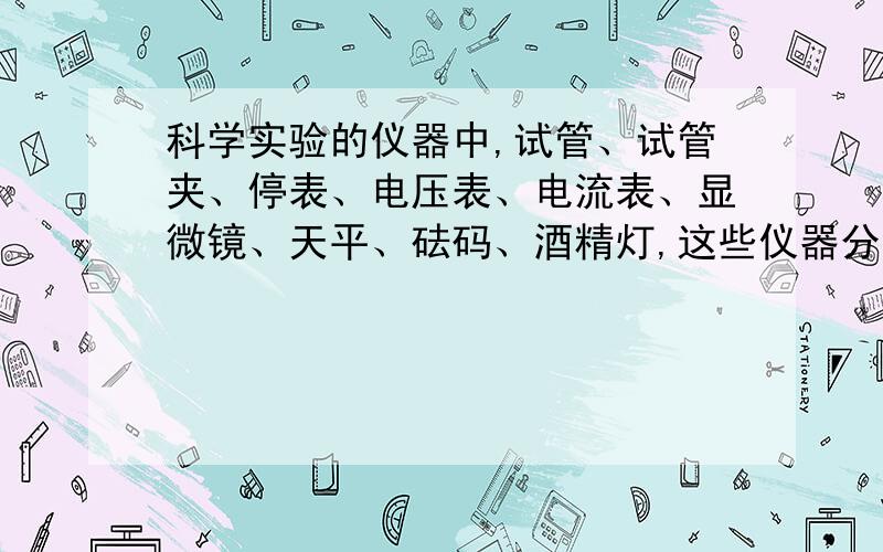 科学实验的仪器中,试管、试管夹、停表、电压表、电流表、显微镜、天平、砝码、酒精灯,这些仪器分别在科学方面有哪些作用?