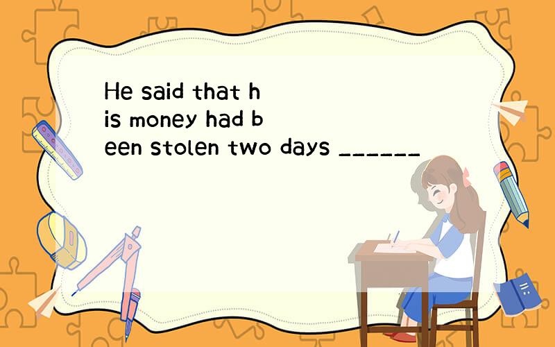 He said that his money had been stolen two days ______