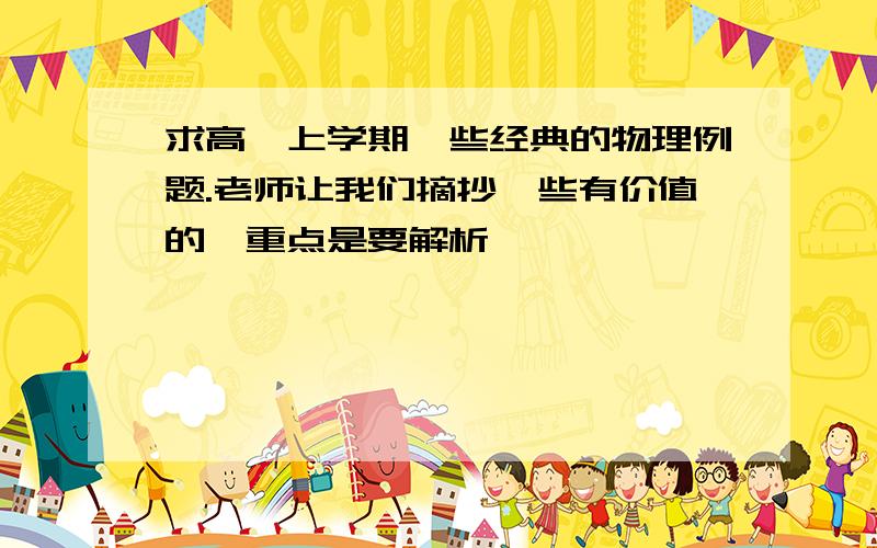 求高一上学期一些经典的物理例题.老师让我们摘抄一些有价值的,重点是要解析