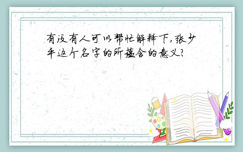 有没有人可以帮忙解释下,张少平这个名字的所蕴含的意义?