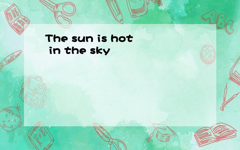 The sun is hot in the sky