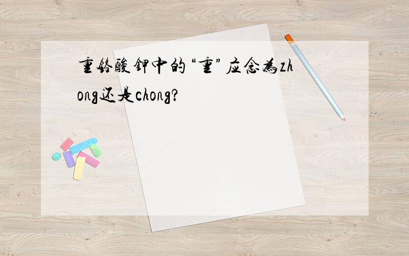 重铬酸钾中的“重”应念为zhong还是chong?