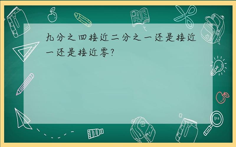 九分之四接近二分之一还是接近一还是接近零?