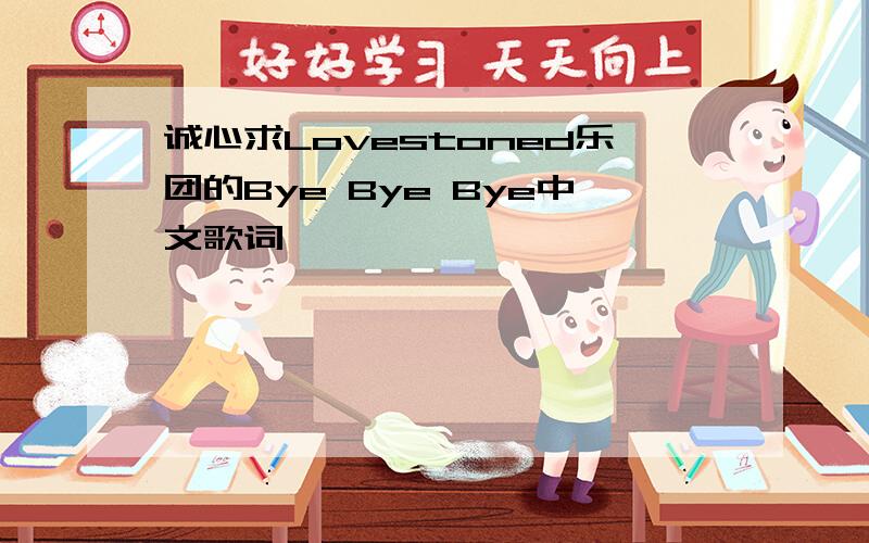 诚心求Lovestoned乐团的Bye Bye Bye中文歌词